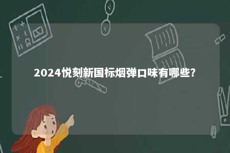 2024悦刻新国标烟弹口味有哪些	
？ 